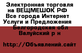Электронная торговля на ВЕЩМЕШОК.РФ - Все города Интернет » Услуги и Предложения   . Белгородская обл.,Валуйский р-н